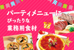 パーティメニューにぴったりな業務用食材